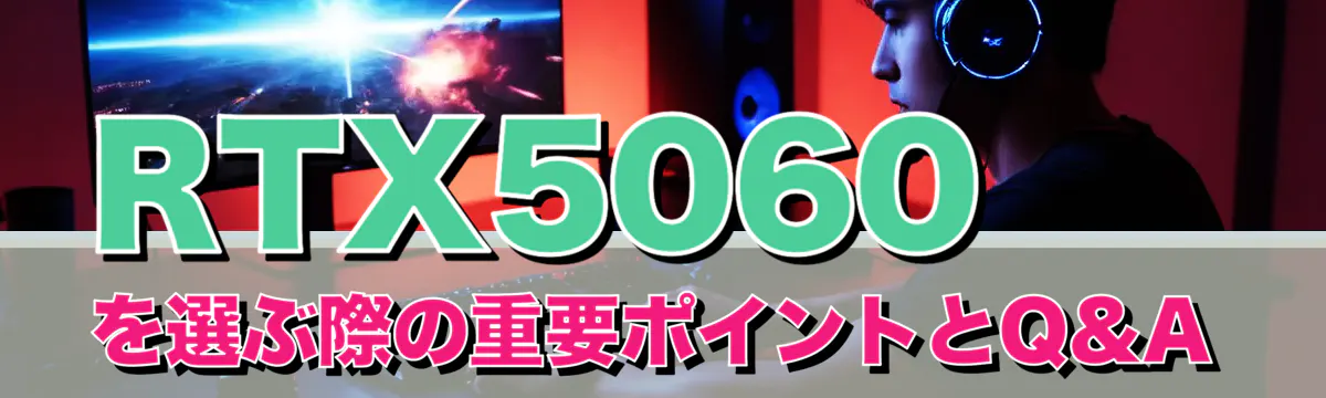 RTX5060を選ぶ際の重要ポイントとQ&A