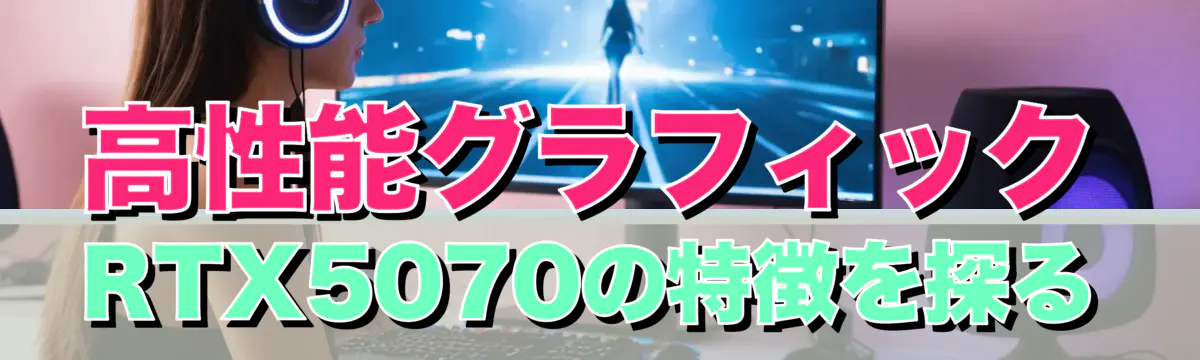 高性能グラフィックRTX5070の特徴を探る
