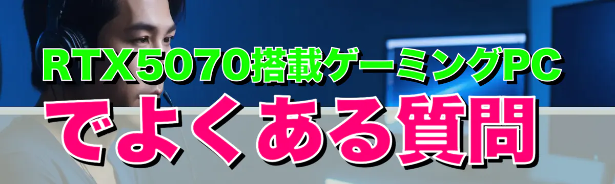 RTX5070搭載ゲーミングPCでよくある質問