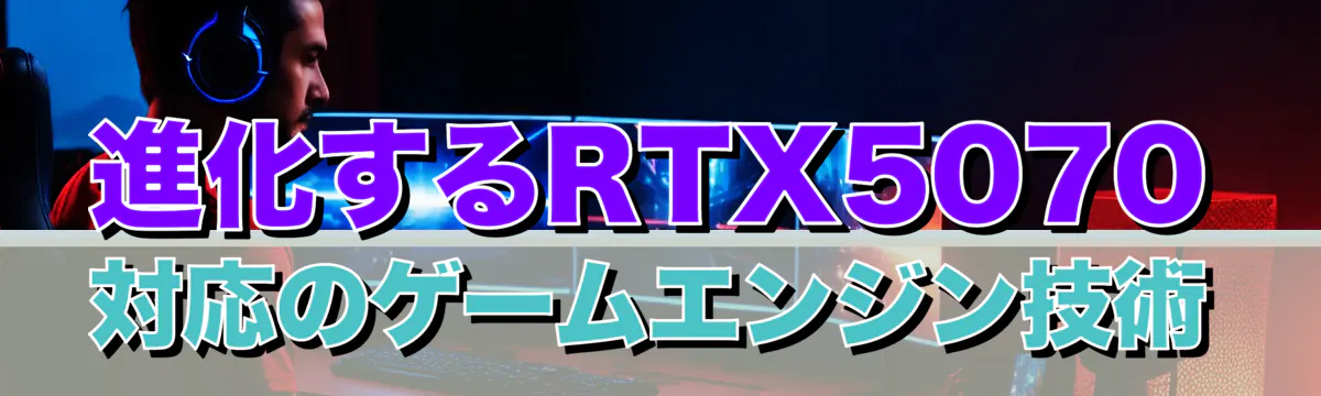 進化するRTX5070対応のゲームエンジン技術