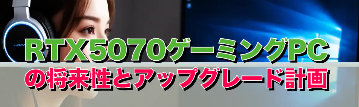 RTX5070ゲーミングPCの将来性とアップグレード計画