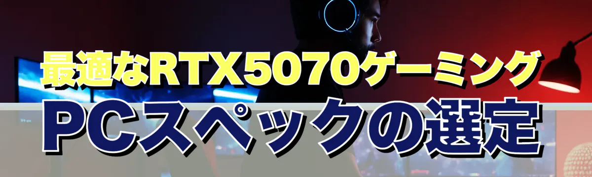 最適なRTX5070ゲーミングPCスペックの選定