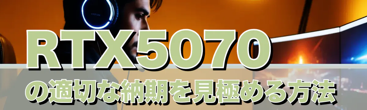 RTX5070の適切な納期を見極める方法