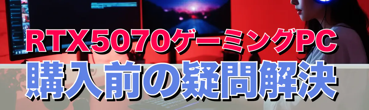 RTX5070ゲーミングPC購入前の疑問解決