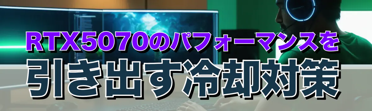 RTX5070のパフォーマンスを引き出す冷却対策