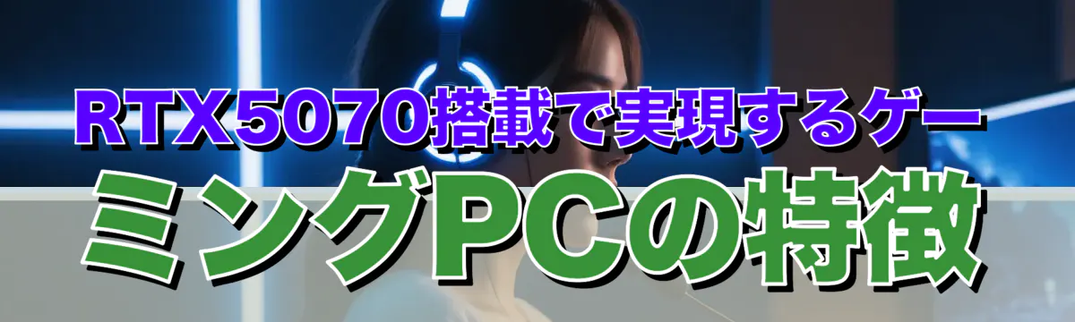 RTX5070搭載で実現するゲーミングPCの特徴