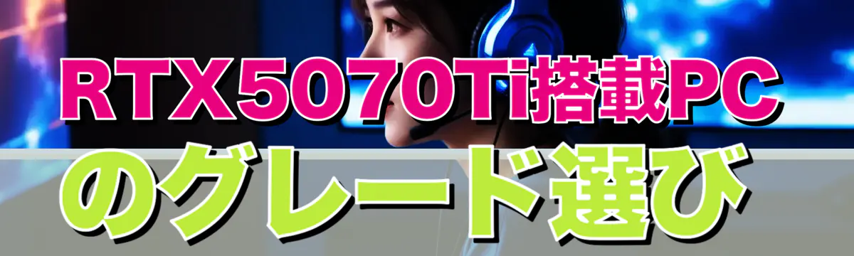 RTX5070Ti搭載PCのグレード選び