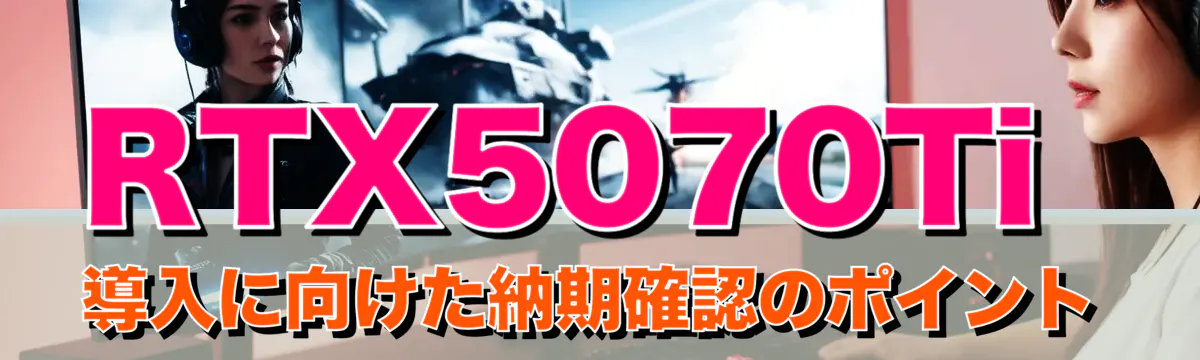 RTX5070Ti導入に向けた納期確認のポイント