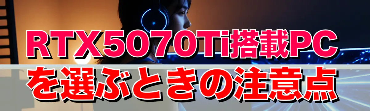 RTX5070Ti搭載PCを選ぶときの注意点