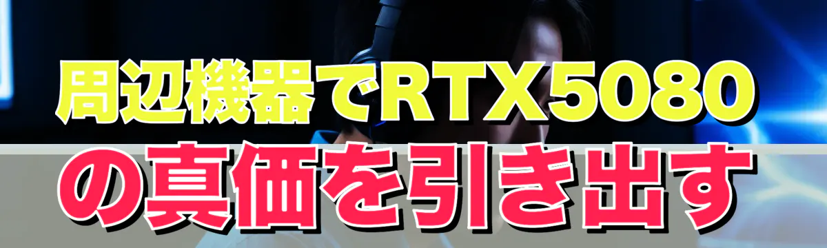周辺機器でRTX5080の真価を引き出す
