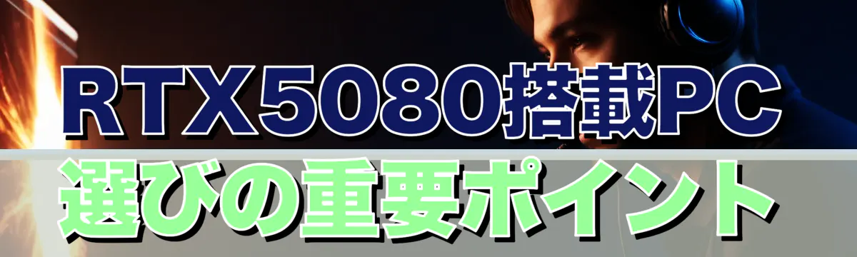 RTX5080搭載PC選びの重要ポイント