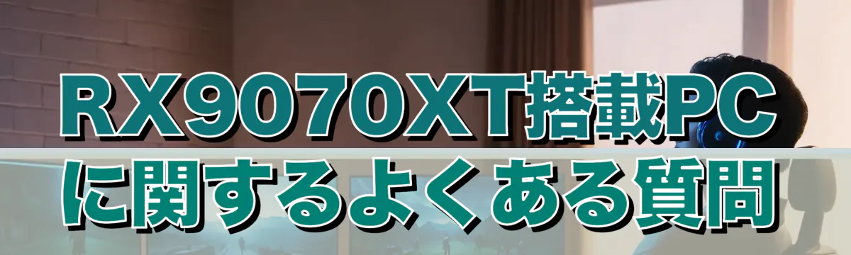 RX9070XT搭載PCに関するよくある質問