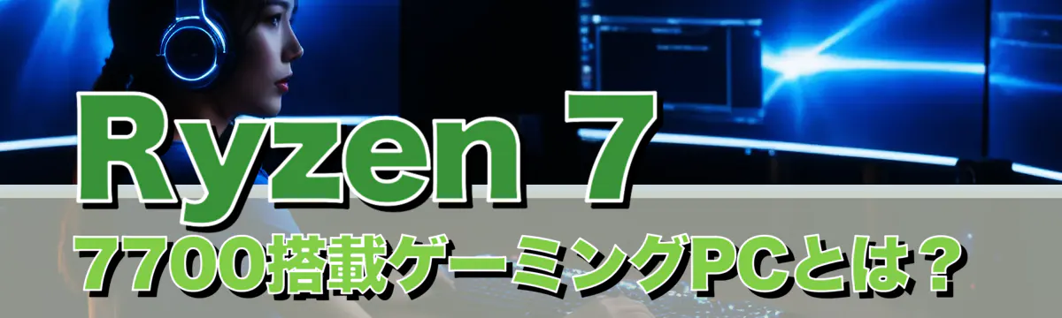 Ryzen 7 7700搭載ゲーミングPCとは？