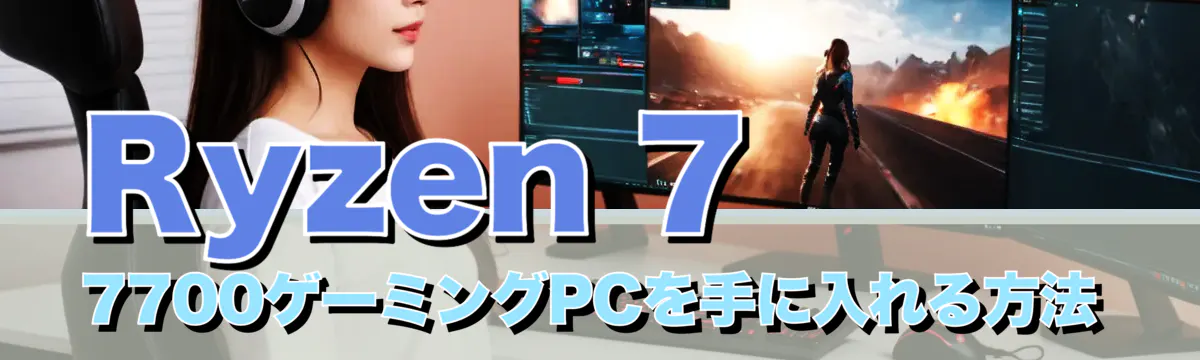 Ryzen 7 7700ゲーミングPCを手に入れる方法