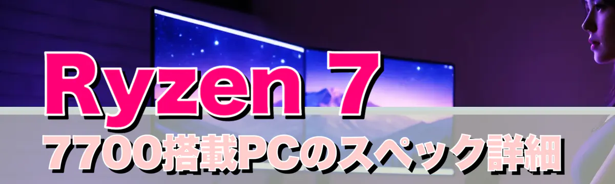 Ryzen 7 7700搭載PCのスペック詳細