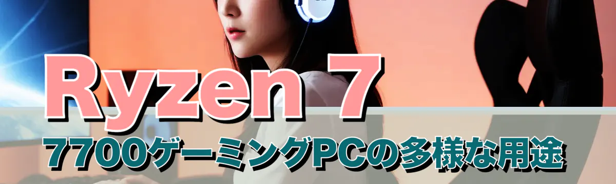 Ryzen 7 7700ゲーミングPCの多様な用途