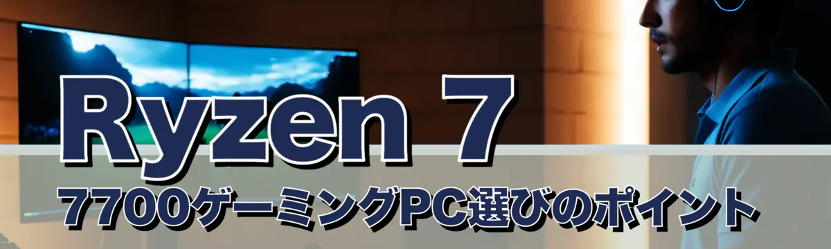 Ryzen 7 7700ゲーミングPC選びのポイント