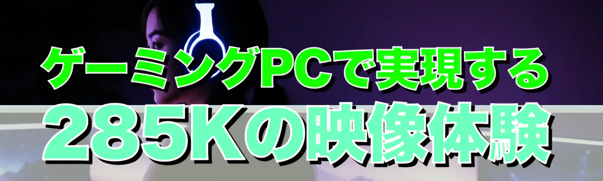 ゲーミングPCで実現する285Kの映像体験