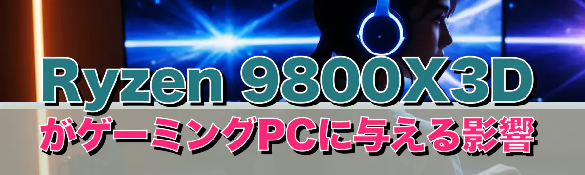 Ryzen 9800X3DがゲーミングPCに与える影響