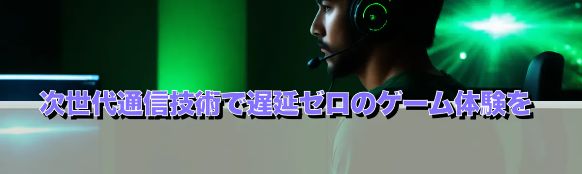 次世代通信技術で遅延ゼロのゲーム体験を