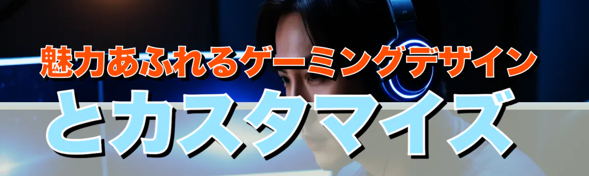 魅力あふれるゲーミングデザインとカスタマイズ