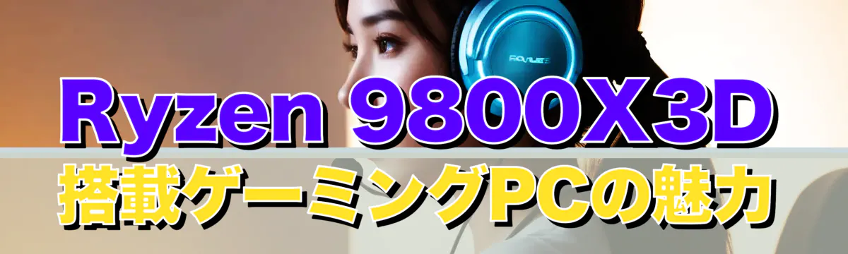 Ryzen 9800X3D搭載ゲーミングPCの魅力