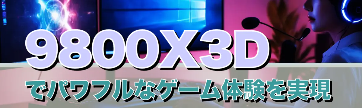 9800X3Dでパワフルなゲーム体験を実現