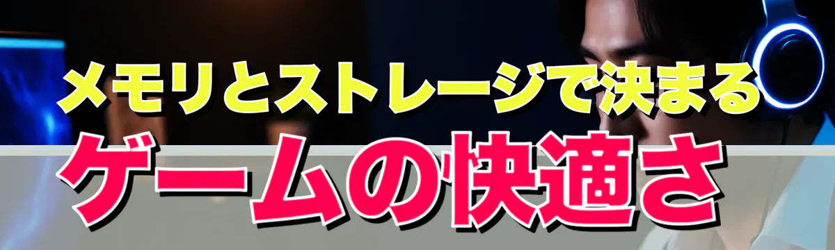 メモリとストレージで決まるゲームの快適さ