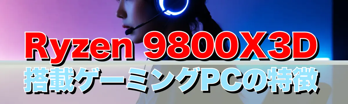 Ryzen 9800X3D搭載ゲーミングPCの特徴