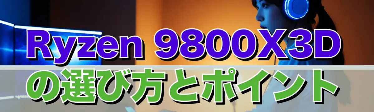 Ryzen 9800X3Dの選び方とポイント