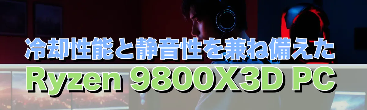 冷却性能と静音性を兼ね備えたRyzen 9800X3D PC