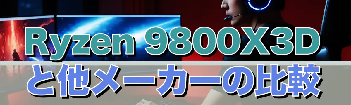 Ryzen 9800X3Dと他メーカーの比較