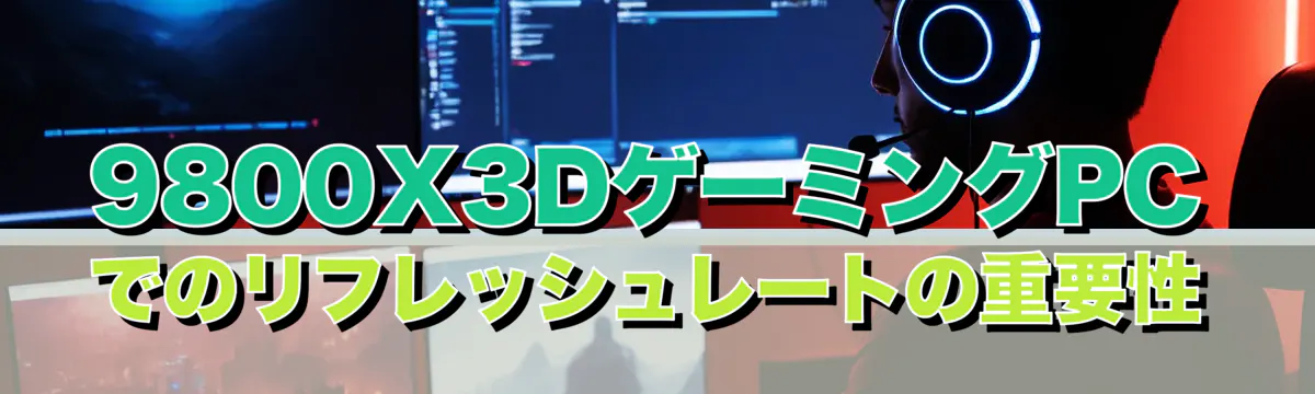 9800X3DゲーミングPCでのリフレッシュレートの重要性
