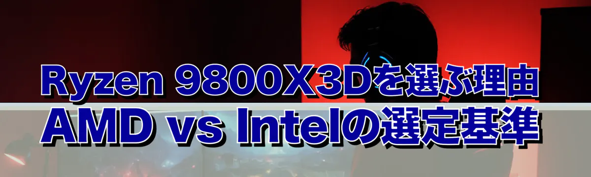 Ryzen 9800X3Dを選ぶ理由 AMD vs Intelの選定基準