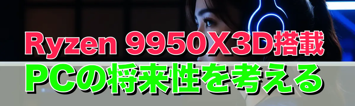 Ryzen 9950X3D搭載PCの将来性を考える