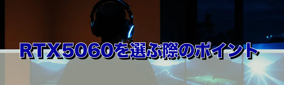 RTX5060を選ぶ際のポイント