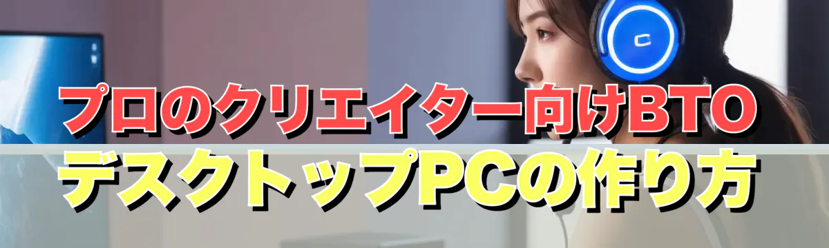 プロのクリエイター向けBTOデスクトップPCの作り方