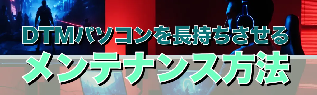 DTMパソコンを長持ちさせるメンテナンス方法