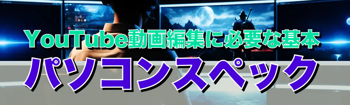 YouTube動画編集に必要な基本パソコンスペック