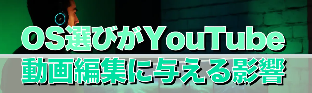 OS選びがYouTube動画編集に与える影響
