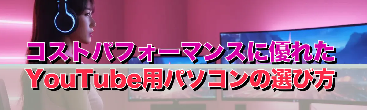 コストパフォーマンスに優れたYouTube用パソコンの選び方