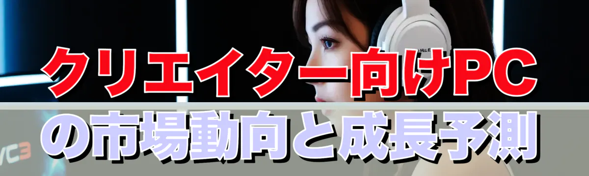 クリエイター向けPCの市場動向と成長予測