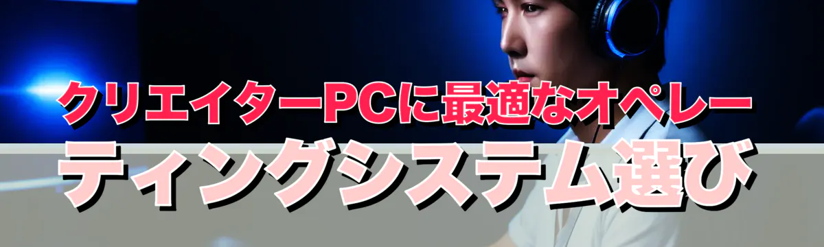 クリエイターPCに最適なオペレーティングシステム選び