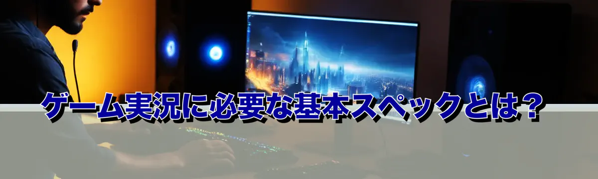 ゲーム実況に必要な基本スペックとは？