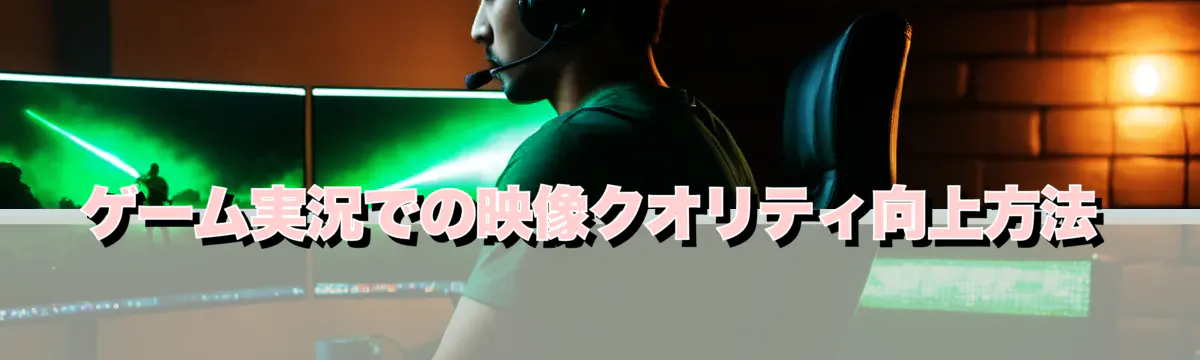ゲーム実況での映像クオリティ向上方法