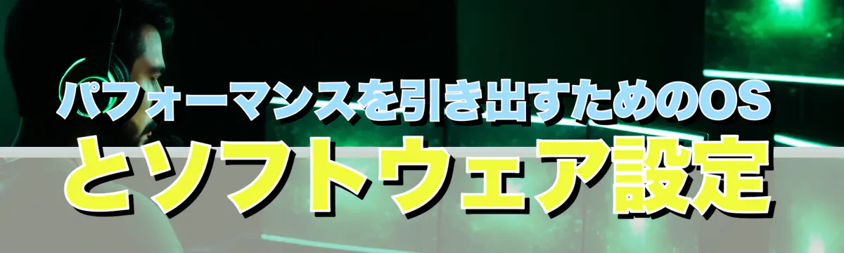 パフォーマンスを引き出すためのOSとソフトウェア設定