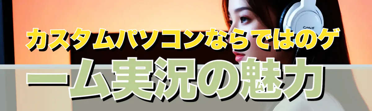 カスタムパソコンならではのゲーム実況の魅力