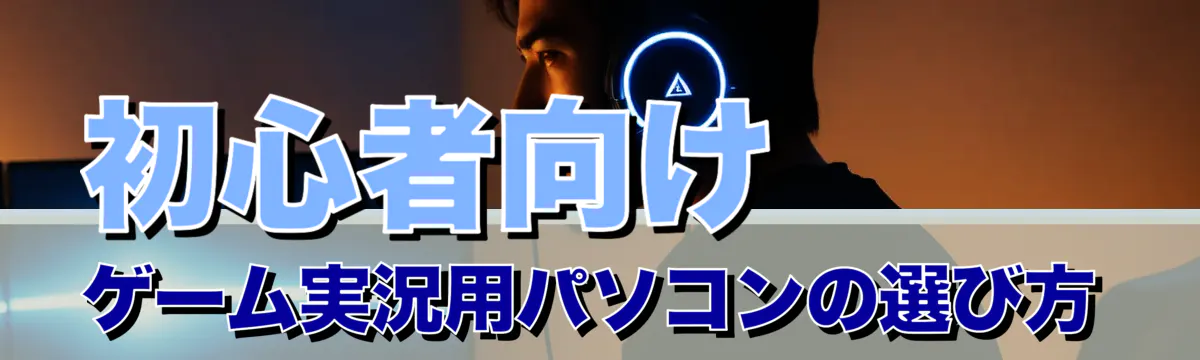初心者向け ゲーム実況用パソコンの選び方