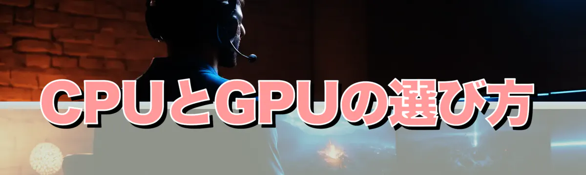 CPUとGPUの選び方