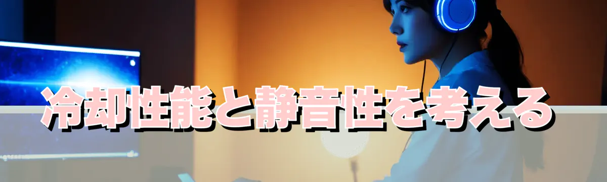 冷却性能と静音性を考える